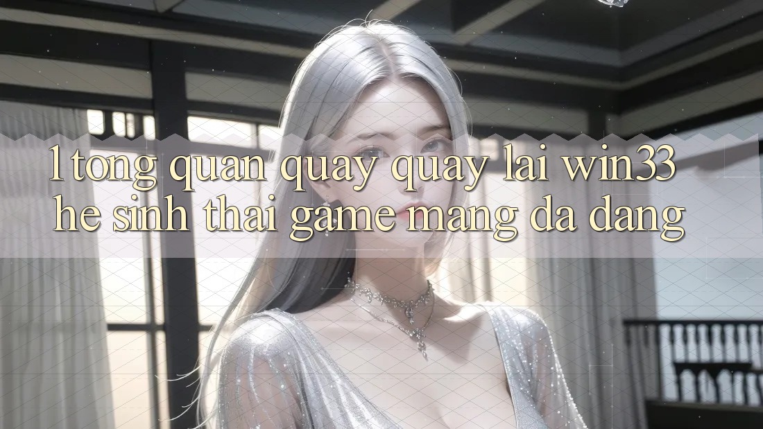 1. Tổng Quan Quay quay lại Win33 - Hệ Sinh Thái Game mạng Đa Dạng 1. Tổng Quan Quay quay lại Win33 - Hệ Sinh Thái Game mạng Đa Dạng