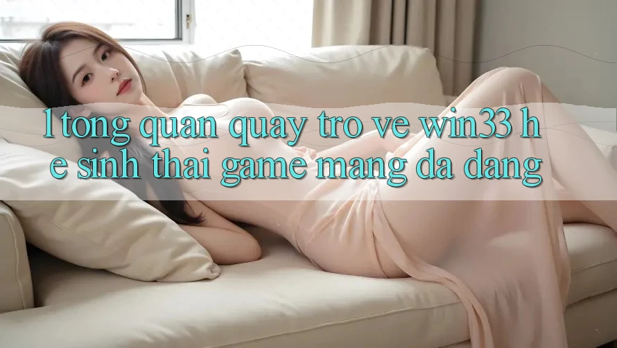 1. Tổng Quan Quay trở về Win33 - Hệ Sinh Thái Game mạng Đa Dạng