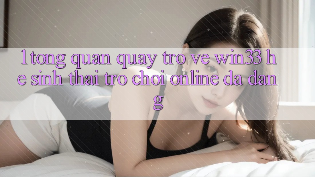 1. Tổng Quan Quay trở về Win33 - Hệ Sinh Thái Trò chơi Online Đa Dạng