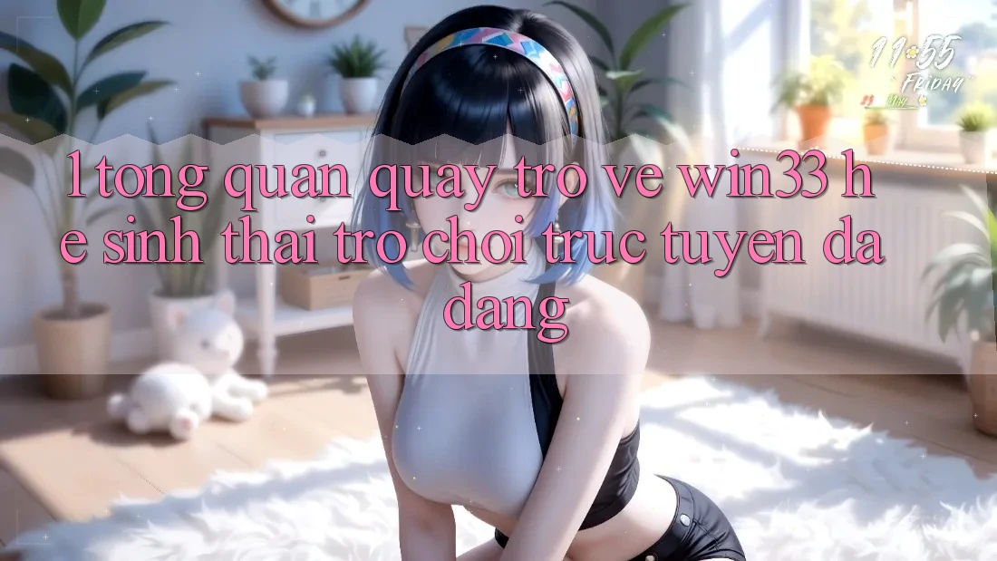 1. Tổng Quan Quay trở về Win33 - Hệ Sinh Thái Trò chơi trực tuyến Đa Dạng 1. Tổng Quan Quay trở về Win33 - Hệ Sinh Thái Trò chơi trực tuyến Đa Dạng