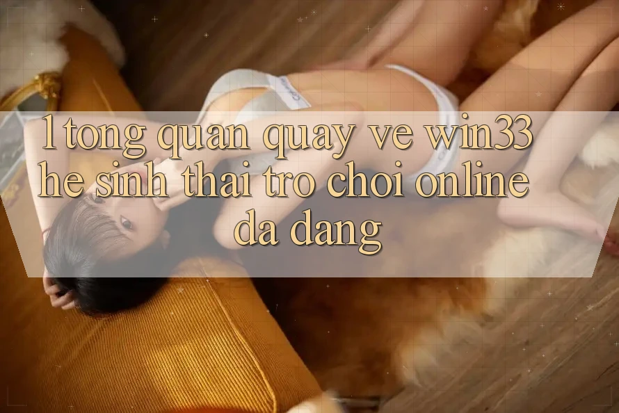 1. Tổng Quan Quay về Win33 - Hệ Sinh Thái Trò chơi Online Đa Dạng