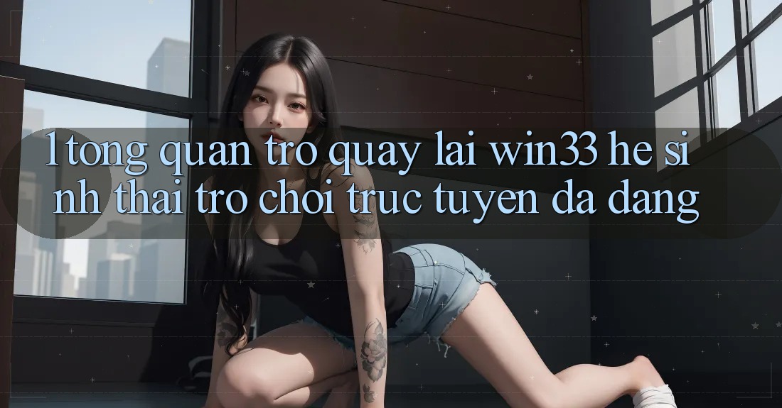 1. Tổng Quan Trở quay lại Win33 - Hệ Sinh Thái Trò chơi trực tuyến Đa Dạng