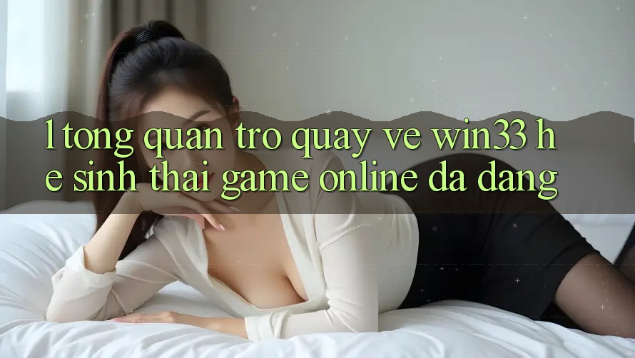 1. Tổng Quan Trở quay về Win33 - Hệ Sinh Thái Game online Đa Dạng 1. Tổng Quan Trở quay về Win33 - Hệ Sinh Thái Game online Đa Dạng