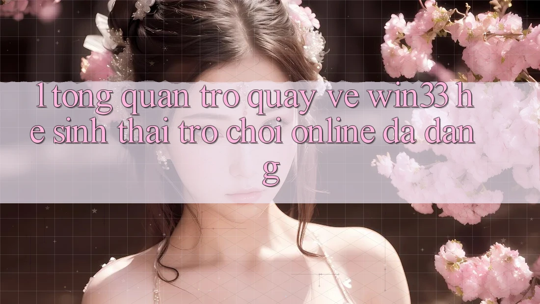 1. Tổng Quan Trở quay về Win33 - Hệ Sinh Thái Trò chơi Online Đa Dạng