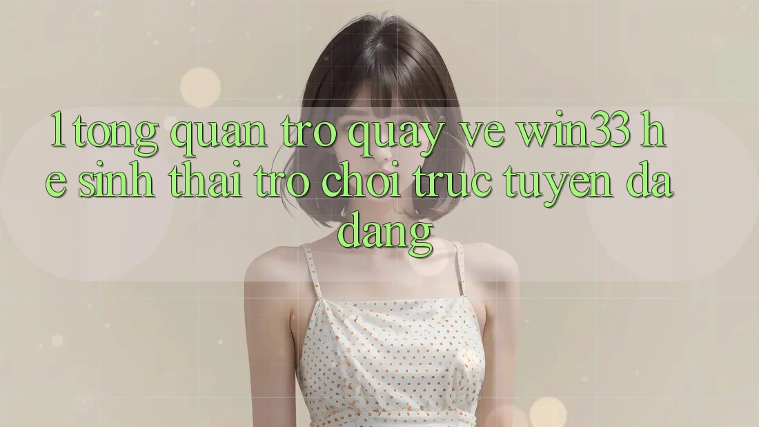 1. Tổng Quan Trở quay về Win33 - Hệ Sinh Thái Trò chơi trực tuyến Đa Dạng