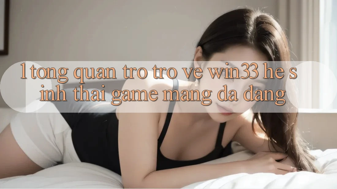 1. Tổng Quan Trở trở về Win33 - Hệ Sinh Thái Game mạng Đa Dạng