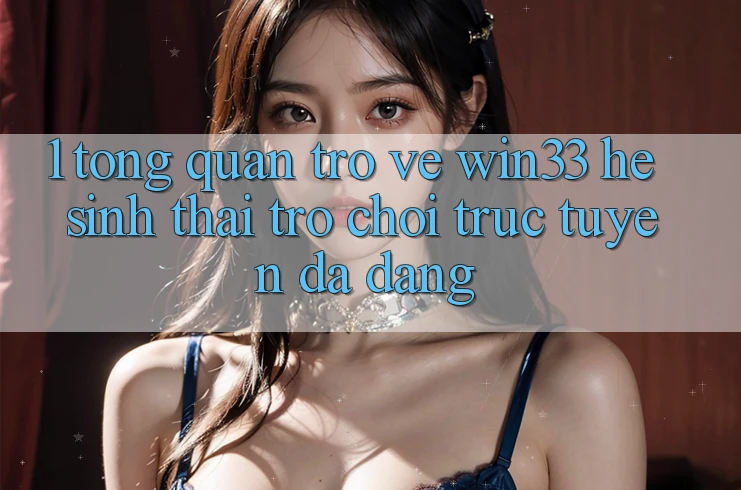 1. Tổng Quan Trở về Win33 - Hệ Sinh Thái Trò chơi trực tuyến Đa Dạng