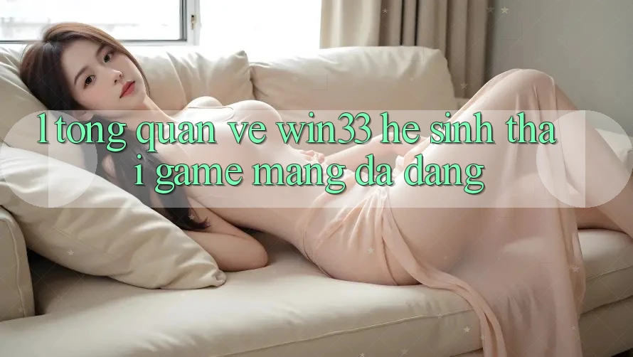 1. Tổng Quan Về Win33 - Hệ Sinh Thái Game mạng Đa Dạng 1. Tổng Quan Về Win33 - Hệ Sinh Thái Game mạng Đa Dạng