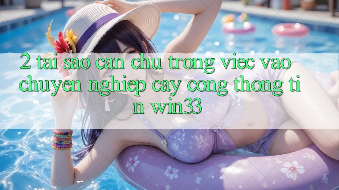 2. Tại Sao Cần Chú Trọng Việc “Vào Chuyên nghiệp cậy Cổng thông tin” Win33?