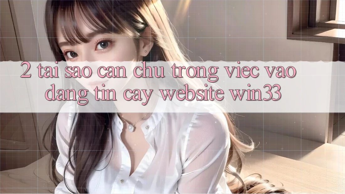 2. Tại Sao Cần Chú Trọng Việc “Vào Đáng tin cậy Website” Win33?