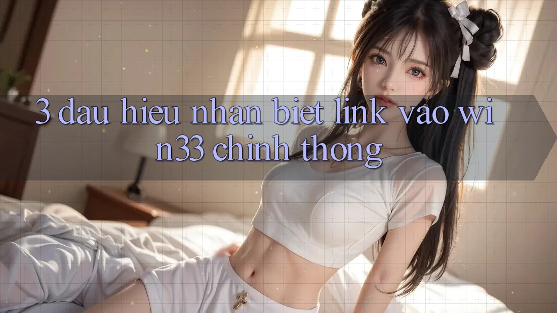 3. Dấu Hiệu Nhận Biết Link Vào Win33 Chính Thống