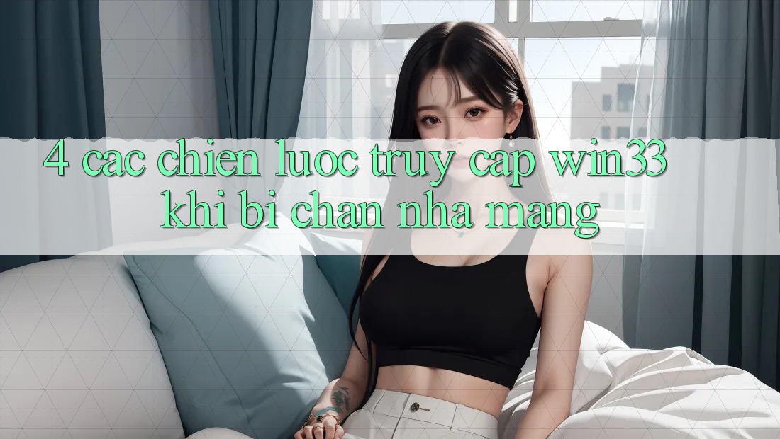 4. Các Chiến lược Truy Cập Win33 Khi Bị Chặn Nhà Mạng