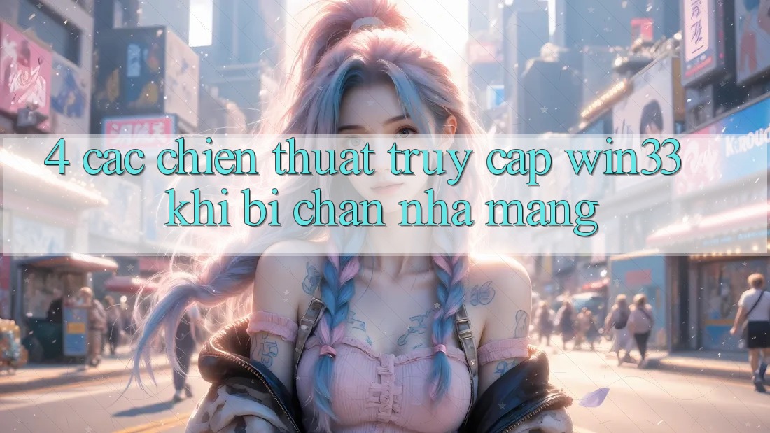 4. Các Chiến thuật Truy Cập Win33 Khi Bị Chặn Nhà Mạng