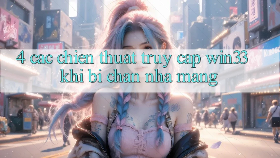 4. Các Chiến thuật Truy Cập Win33 Khi Bị Chặn Nhà Mạng