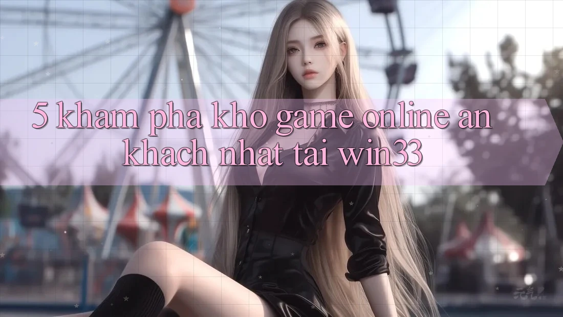 5. Khám Phá Kho Game Online Ăn Khách Nhất Tại Win33