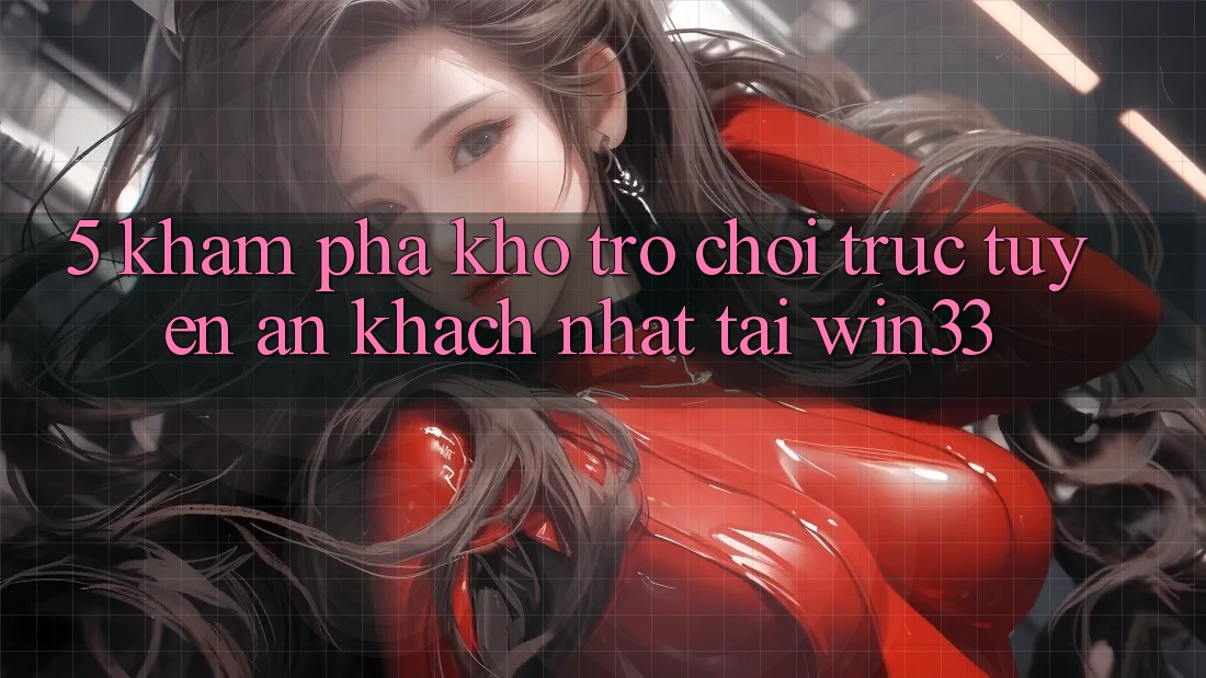 5. Khám Phá Kho Trò chơi trực tuyến Ăn Khách Nhất Tại Win33