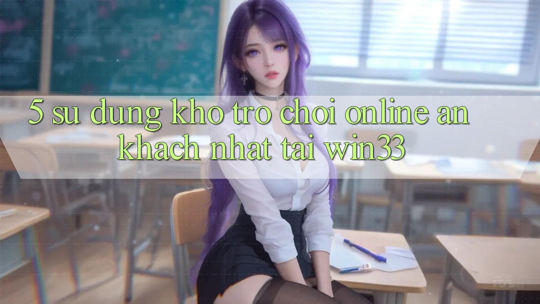5. Sử dụng Kho Trò chơi Online Ăn Khách Nhất Tại Win33