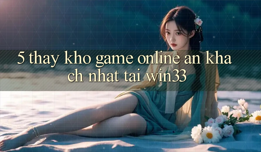 5. Thấy Kho Game Online Ăn Khách Nhất Tại Win33 5. Thấy Kho Game Online Ăn Khách Nhất Tại Win33