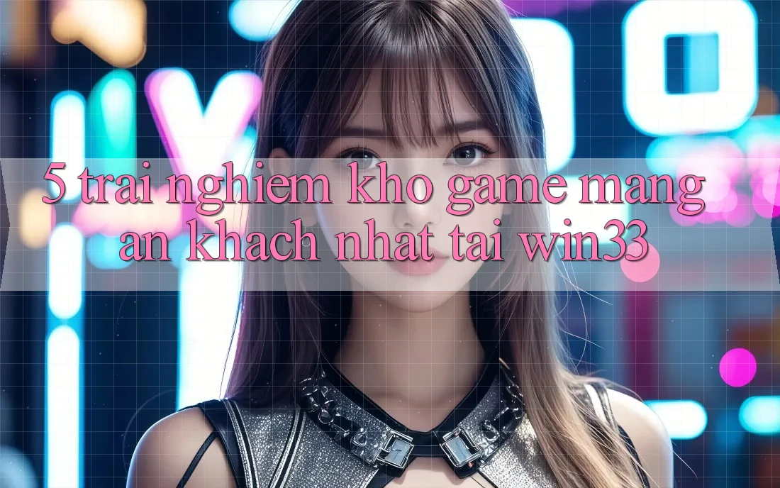 5. Trải nghiệm Kho Game mạng Ăn Khách Nhất Tại Win33