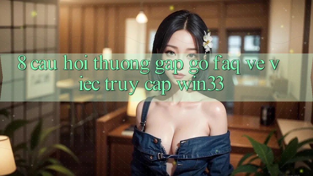 8. Câu Hỏi Thường Gặp gỡ (FAQ) Về Việc Truy Cập Win33 8. Câu Hỏi Thường Gặp gỡ (FAQ) Về Việc Truy Cập Win33