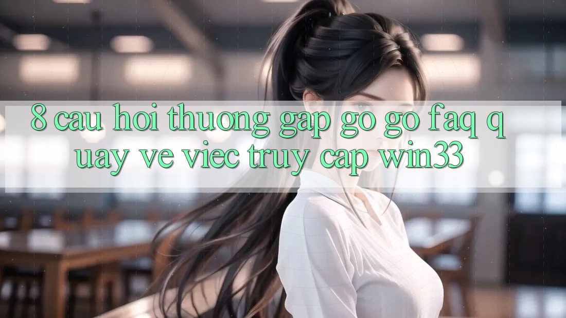 8. Câu Hỏi Thường Gặp gỡ gỡ (FAQ) Quay về Việc Truy Cập Win33