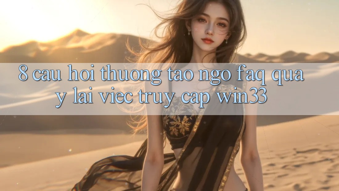 8. Câu Hỏi Thường Tao ngộ (FAQ) Quay lại Việc Truy Cập Win33 8. Câu Hỏi Thường Tao ngộ (FAQ) Quay lại Việc Truy Cập Win33