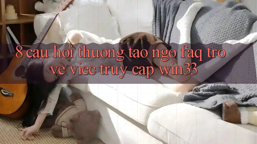 8. Câu Hỏi Thường Tao ngộ (FAQ) Trở về Việc Truy Cập Win33 8. Câu Hỏi Thường Tao ngộ (FAQ) Trở về Việc Truy Cập Win33