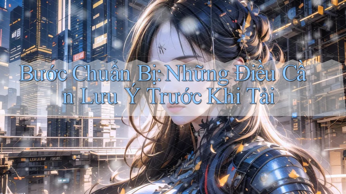 Bước Chuẩn Bị: Những Điều Cần Lưu Ý Trước Khi Tải