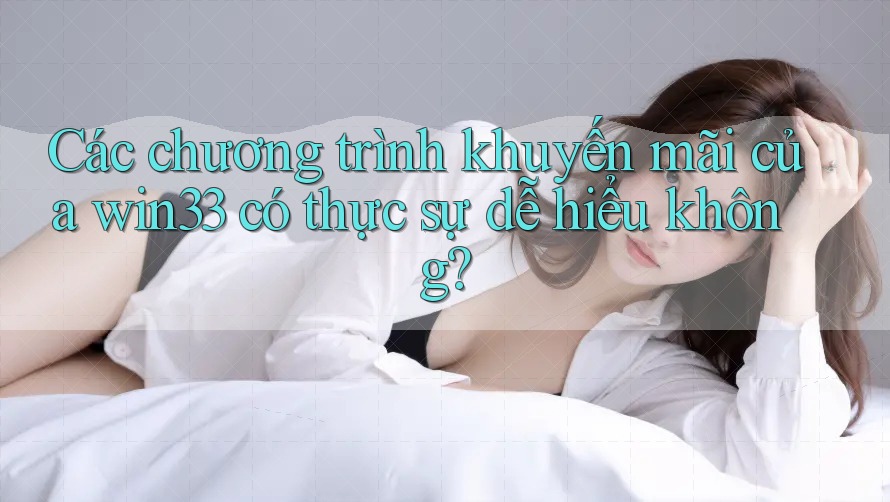 Các chương trình khuyến mãi của win33 có thực sự dễ hiểu không?