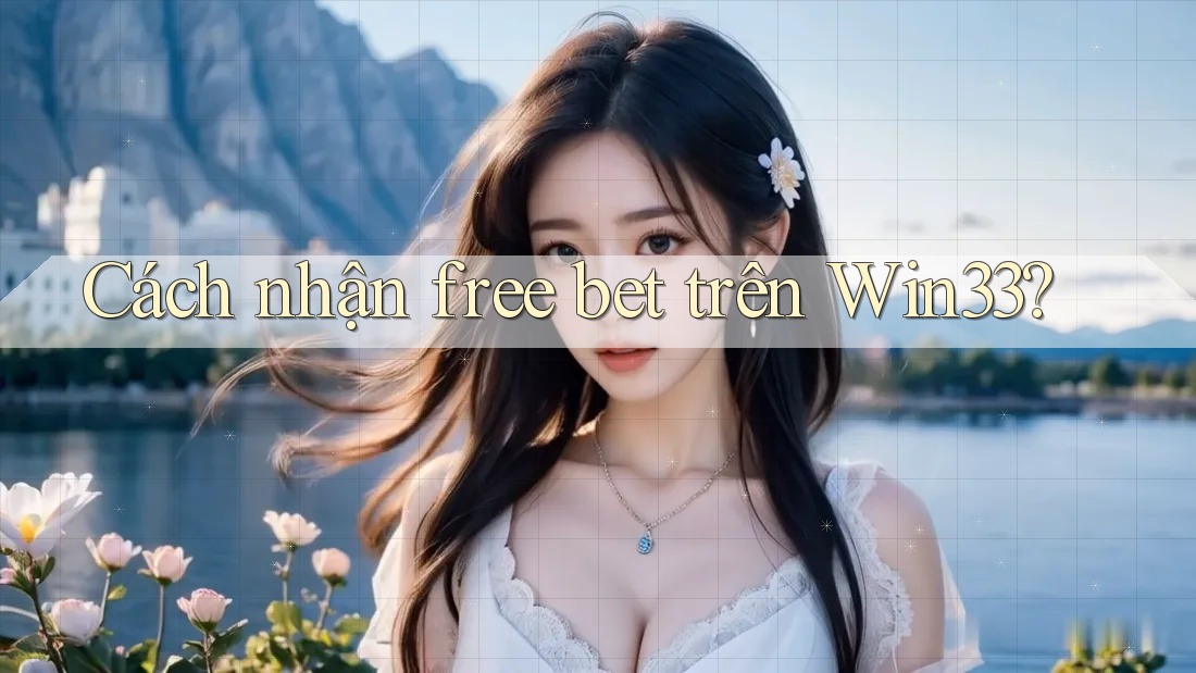 Cách nhận free bet trên Win33? Cách nhận free bet trên Win33?