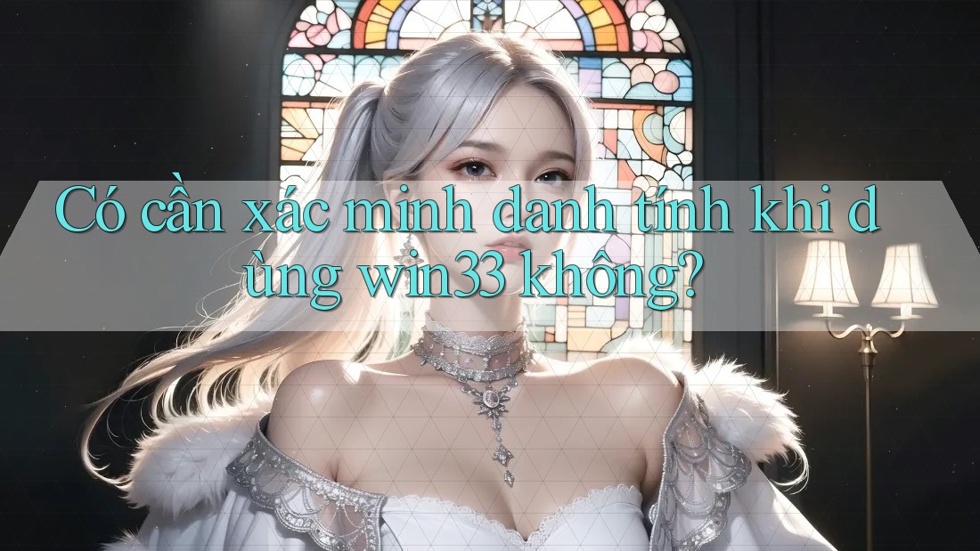 Có cần xác minh danh tính khi dùng win33 không?