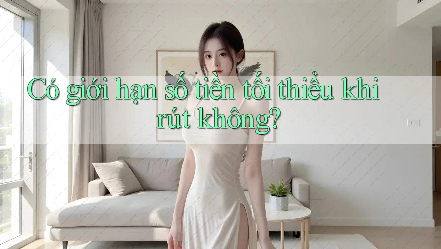 Có giới hạn số tiền tối thiểu khi rút không? Có giới hạn số tiền tối thiểu khi rút không?