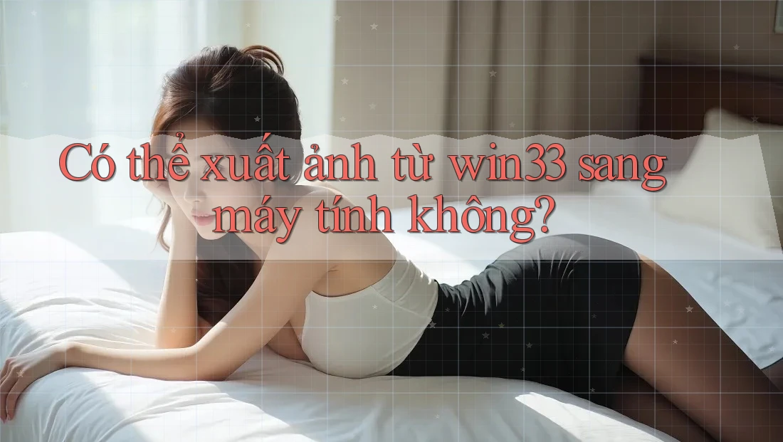 Có thể xuất ảnh từ win33 sang máy tính không?