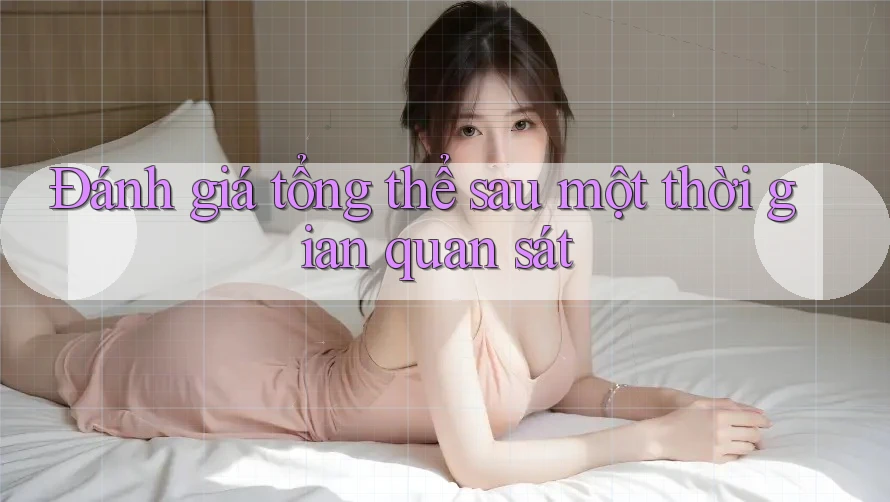 Đánh giá tổng thể sau một thời gian quan sát
