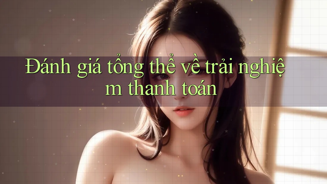 Đánh giá tổng thể về trải nghiệm thanh toán Đánh giá tổng thể về trải nghiệm thanh toán