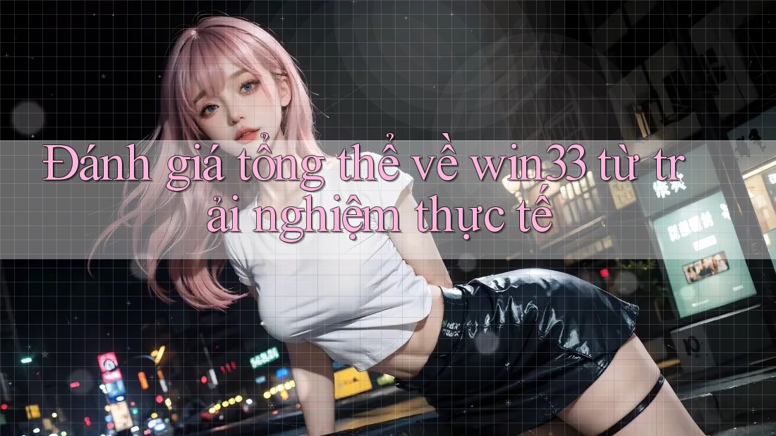 Đánh giá tổng thể về win33 từ trải nghiệm thực tế