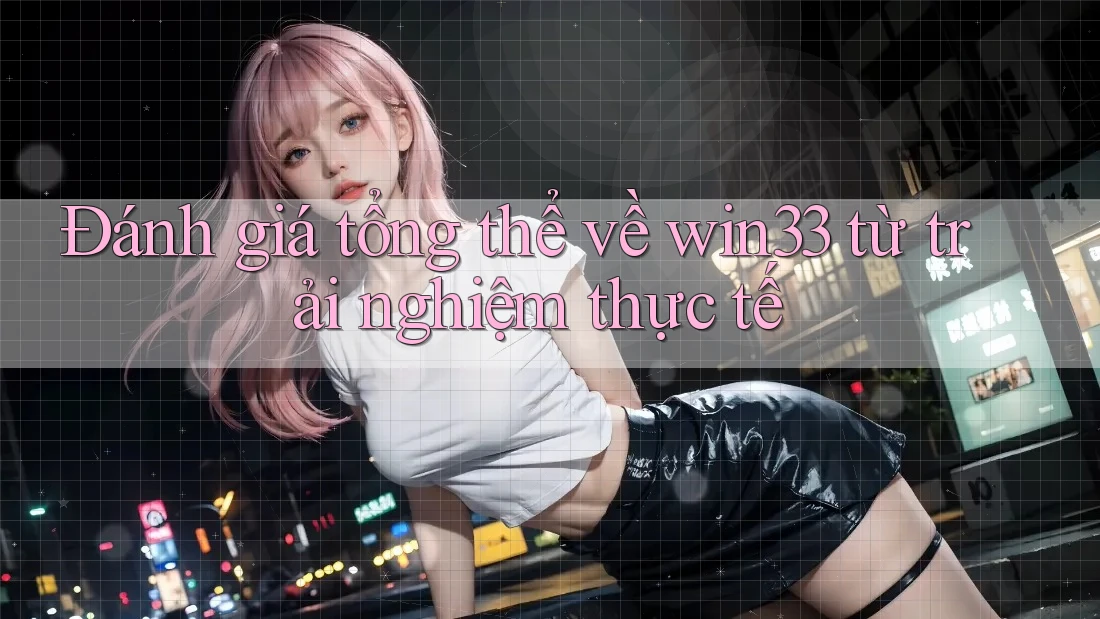 Đánh giá tổng thể về win33 từ trải nghiệm thực tế Đánh giá tổng thể về win33 từ trải nghiệm thực tế