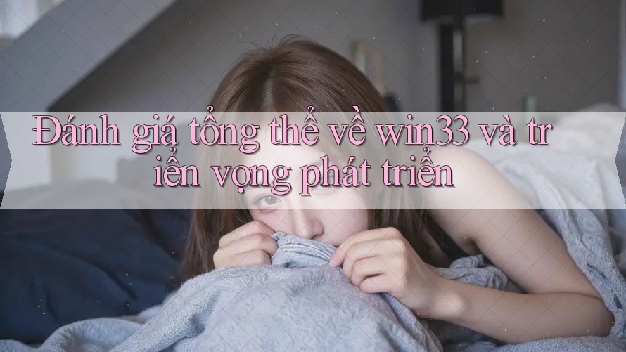 Đánh giá tổng thể về win33 và triển vọng phát triển