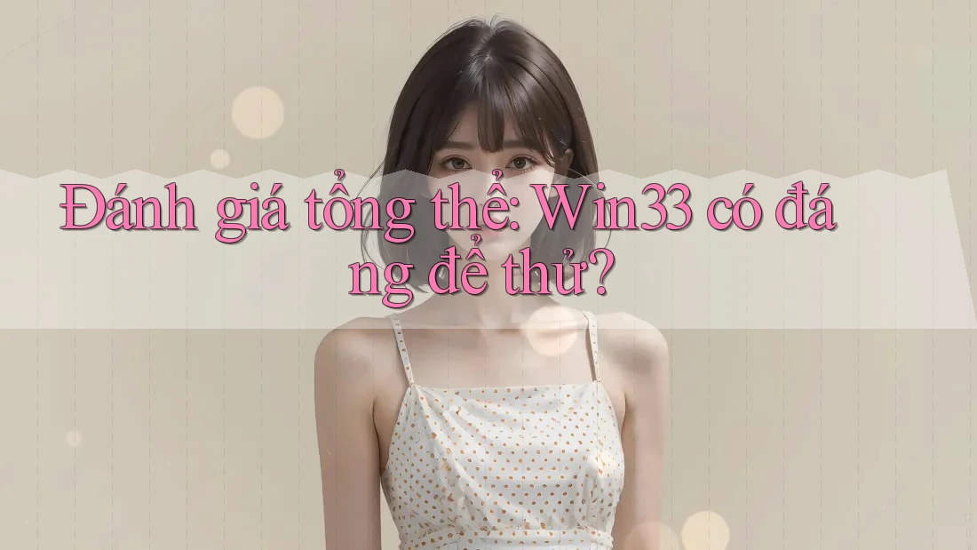 Đánh giá tổng thể: Win33 có đáng để thử? Đánh giá tổng thể: Win33 có đáng để thử?