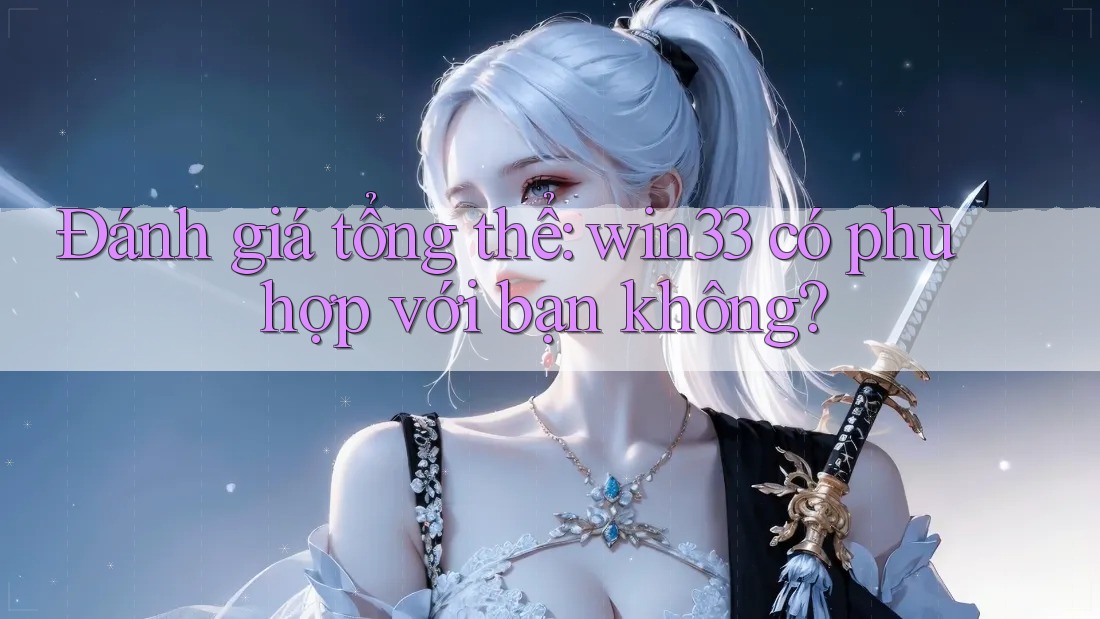 Đánh giá tổng thể: win33 có phù hợp với bạn không?
