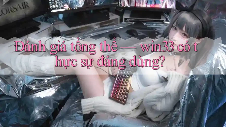 Đánh giá tổng thể — win33 có thực sự đáng dùng?