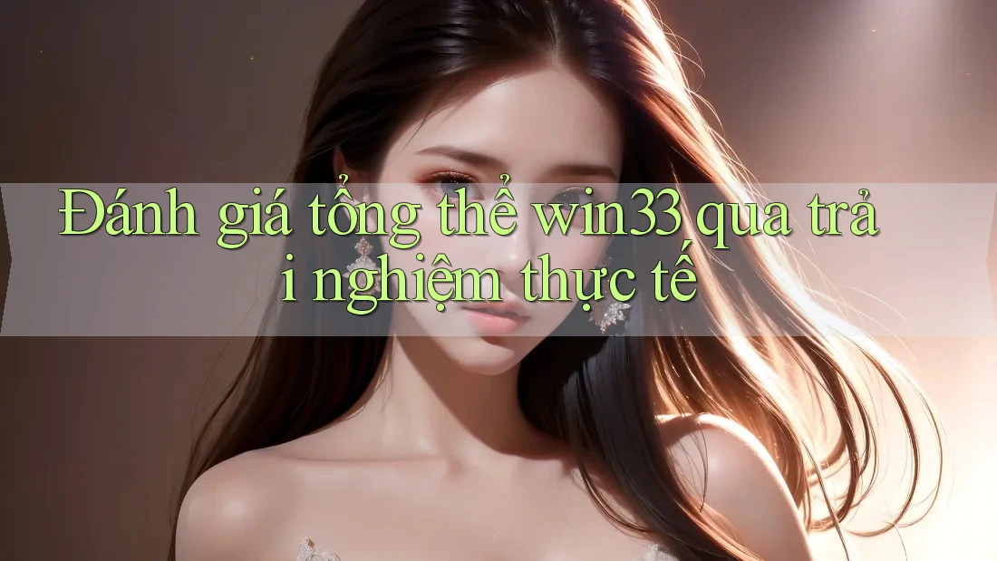 Đánh giá tổng thể win33 qua trải nghiệm thực tế