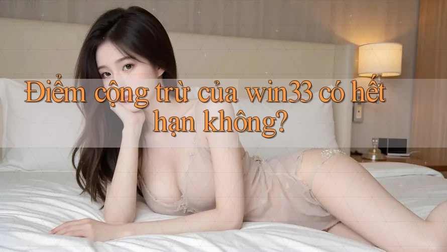 Điểm cộng trừ của win33 có hết hạn không?