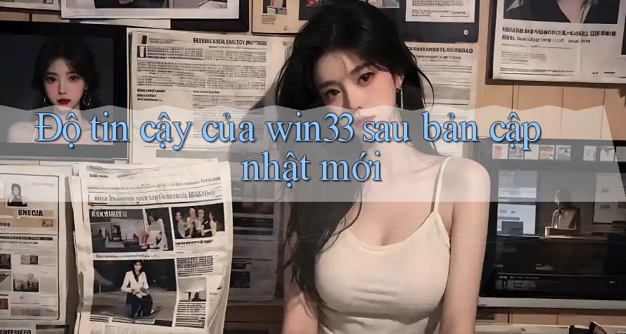Độ tin cậy của win33 sau bản cập nhật mới