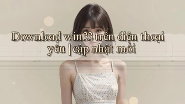 Download win33 trên điện thoại yếu cập nhật mới