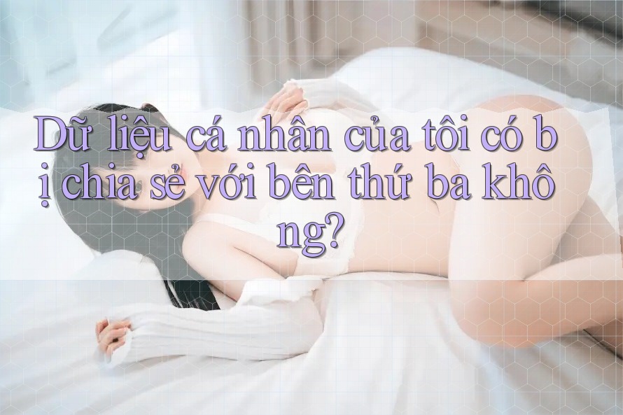 Dữ liệu cá nhân của tôi có bị chia sẻ với bên thứ ba không?