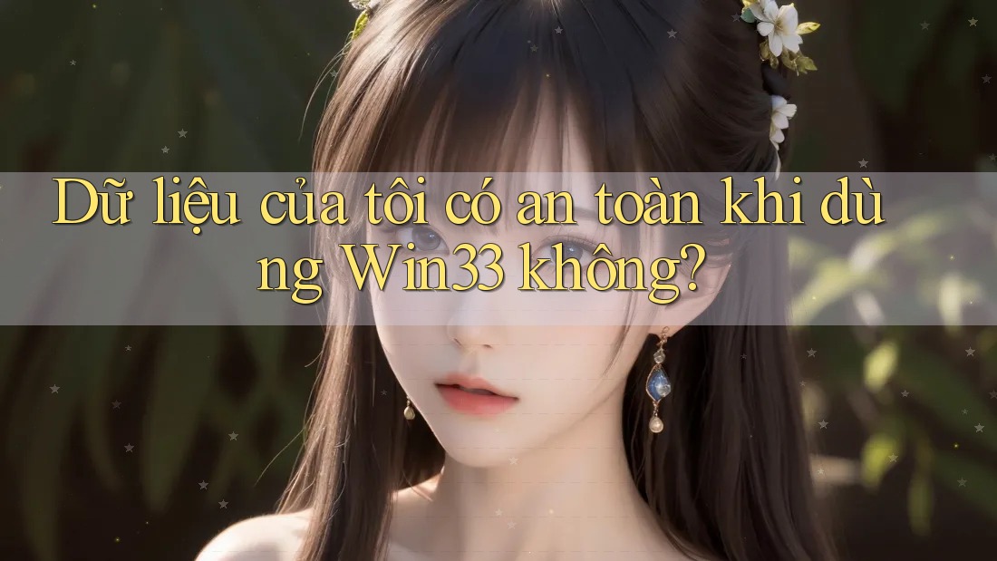 Dữ liệu của tôi có an toàn khi dùng Win33 không?