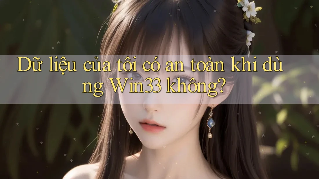 Dữ liệu của tôi có an toàn khi dùng Win33 không?