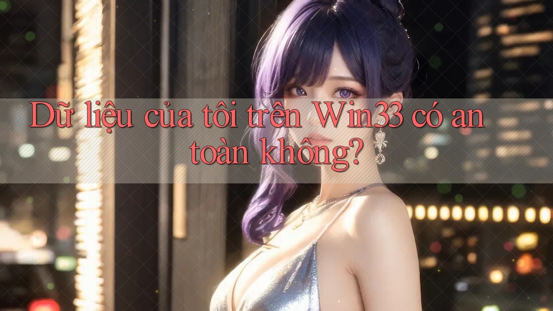 Dữ liệu của tôi trên win33 có an toàn không?
