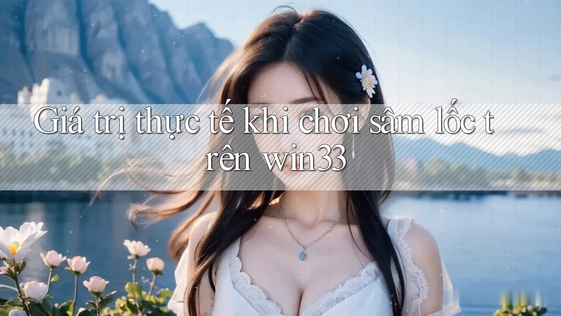 Giá trị thực tế khi chơi sâm lốc trên win33